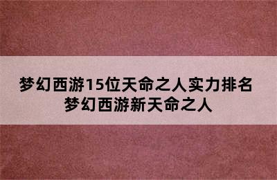 梦幻西游15位天命之人实力排名 梦幻西游新天命之人